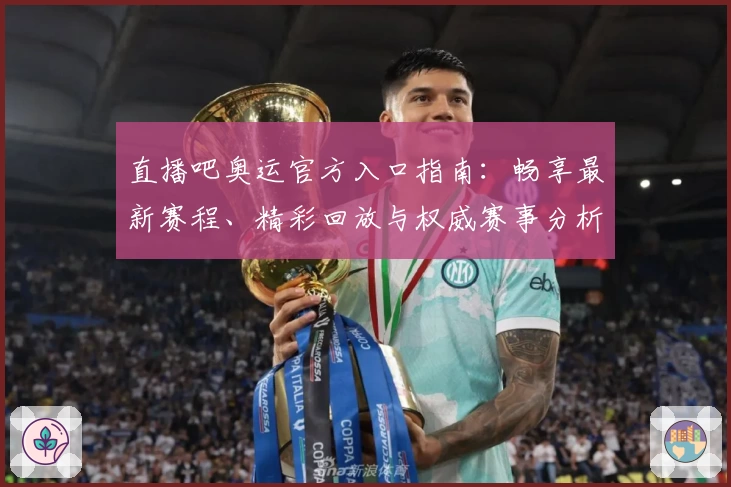 直播吧奥运官方入口指南：畅享最新赛程、精彩回放与权威赛事分析