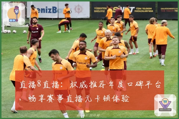 直播8直播：权威推荐年度口碑平台，畅享赛事直播无卡顿体验