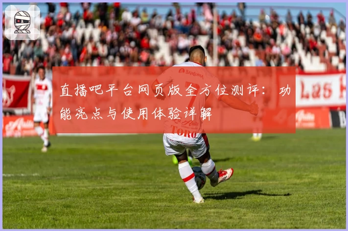 直播吧平台网页版全方位测评：功能亮点与使用体验详解